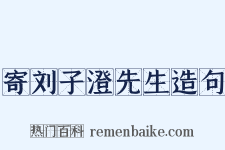 寄刘子澄先生造句是什么意思的图片